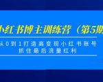 小红书博主训练营（第5期)，从0到1打造高变现小红书账号，抓住最后流量红利-虚拟资源库