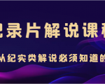 纪录片解说课程,做从纪实类解说必须知道的事(价值499元)-虚拟资源库