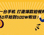 只需一台手机,轻松打造爆款短视频,从0开始到500W粉丝-虚拟资源库