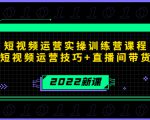 2022短视频运营实操训练营课程,提升短视频运营技巧+直播间带货技巧-虚拟资源库