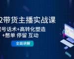 2022带货主播实战课：起号话术+高转化塑造+憋单 停留 互动 全面讲解-虚拟资源库
