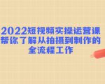 2022短视频实操运营课:帮你了解从拍摄到制作的全流程工作-虚拟资源库