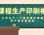 课程生产印刷机:三天生产一门能卖爆的课程,用户看完就想买-虚拟资源库