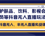 抖音无人、半无人直播实战课,护肤品、饮料、影视会员等抖音无人直播玩法-虚拟资源库