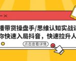 直播带货操盘手/思维认知实战课:带你快速入局抖音,快速拉升人气!-虚拟资源库