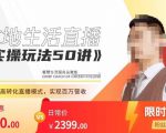 餐赞·本地生活直播实操玩法50讲，​打造高转化直播模式，实现百万营收-虚拟资源库