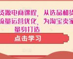 淘宝无货源电商课程,从选品和货源,到流量运营优化,为淘宝卖家量身打造-虚拟资源库
