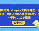 跨境电商·shopee无货源开店，门槛低，0保证金0入驻费0年费，操作简单，出单迅速-虚拟资源库