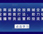 抖音电商运营投放商城全案线上课,全新前言打法,助力快速掌握直播带货运营和投流策略-虚拟资源库
