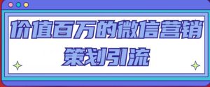 价值百万的微信营销策划引流系列课,每天引流100精准粉-虚拟资源库