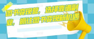 图书变现营,选择靠谱副业,抓住图书变现新机遇-虚拟资源库