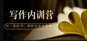 写作内训营:百万级大佬教你如何写一本好书,再把这本书卖爆!-虚拟资源库