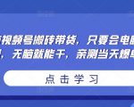 无脑视频号搬砖带货,只要会电脑剪辑,无脑就能干,亲测当天爆单-虚拟资源库