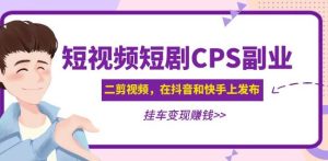 黄岛主·短视频短剧CPS副业项目：二剪视频在抖音和快手上发布，挂车变现-淘宝虚拟货源网