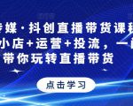 星玥传媒·抖创直播带货课程,达人+小店+运营+投流,一门课带你玩转直播带货-虚拟资源库