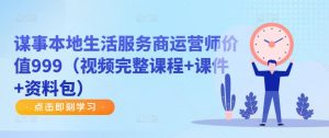 谋事本地生活服务商运营师价值999(视频完整课程+课件+资料包)-虚拟资源库