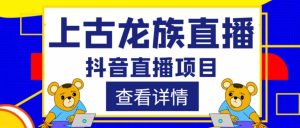 外面收费1980的抖音上古龙族直播项目，可虚拟人直播，抖音报白，实时互动直播-虚拟资源库