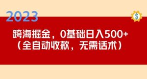2023跨海掘金长期项目,小白也能日入500+全自动收款无需话术-虚拟资源库