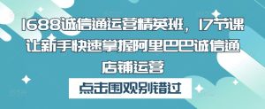 1688诚信通运营精英班，17节课让新手快速掌握阿里巴巴诚信通店铺运营-虚拟资源库