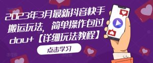 2023年3月最新抖音快手搬运玩法,简单操作包过dou+【详细玩法教程】-虚拟资源库