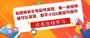 短视频美女号起号变现,第一条视频就可以变现,新手小白0基础可操作-虚拟资源库