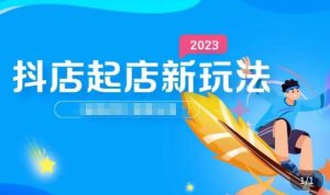 2023抖店起店新玩法,店铺基础搭建,选类目和单品的方法,单品打造模式,起店后的维护方法-虚拟资源库