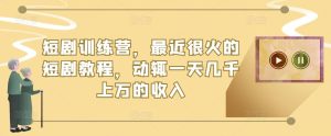 短剧训练营,最近很火的短剧教程,动辄一天几千上万的收入-虚拟资源库