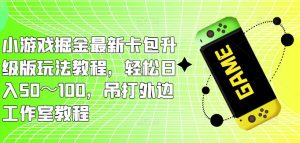 小游戏掘金最新卡包升级版玩法教程,轻松日入50~100,吊打外边工作室教程-虚拟资源库