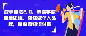 成事心法2.0,带你学做流量思维,教你做个人品牌,陪你做知识付费-虚拟资源库