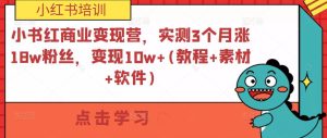 小书红商业变现营，实测3个月涨18w粉丝，变现10w+(教程+素材+软件)-虚拟资源库