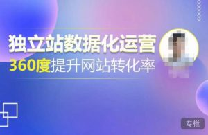 独立站数据化运营,360度提升网站转化率,亿级独立站大卖,带你用数据说话,提升转化率超过4%-虚拟资源库