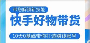 快手好物带货课程,10天0基础带你打造赚钱的快手账号,不需要粉丝,不直播,不投资,不囤货,不售后-虚拟资源库