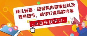 颖儿爱慕·短视频内容策划以及账号细节，助你打造爆款内容-虚拟资源库