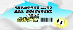 外面卖199的抖音最火QQ号估值项目，直播必备礼物收割机【详细玩法】-虚拟资源库