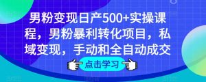 男粉变现日产500+实操课程,男粉暴利转化项目,私域变现,手动和全自动成交-虚拟资源库
