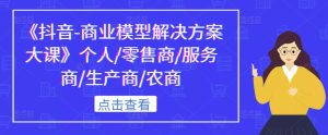 《抖音-商业模型解决方案大课》个人/零售商/服务商/生产商/农商-虚拟资源库