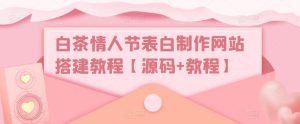白茶情人节表白制作网站搭建教程【源码+教程】-虚拟资源库