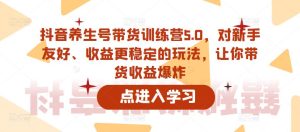 抖音养生号带货训练营5.0,对新手友好、收益更稳定的玩法,让你带货收益爆炸-虚拟资源库