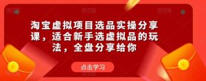 淘宝虚拟项目选品实操分享课，适合新手选虚拟品的玩法，全盘分享给你-虚拟资源库