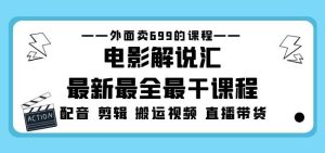 外面卖699的电影解说汇最新最全最干课程：电影配音剪辑搬运视频直播带货-虚拟资源库