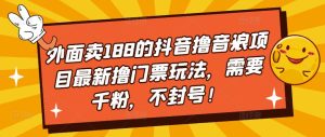 外面卖188的抖音撸音浪项目最新撸门票玩法，需要千粉，不封号！-虚拟资源库