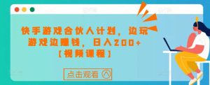 快手游戏合伙人计划项目,边玩游戏边赚钱,日入200+【视频课程】-虚拟资源库