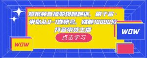 短视频直播变现陪跑课,刷子哥·带你从0-1做账号,赋能10000位抖音带货主播-虚拟资源库