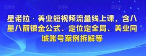 星诺拉·美业短视频流量线上课，含八星八箭镀金公式、定位定全局、美业同城账号案例拆解等-虚拟资源库