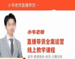 小韦老师直播带货运营线上教学，起号-数据指标-投流-主播训练-虚拟资源库