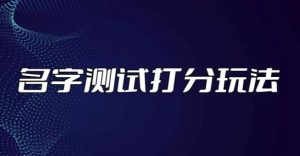 最新抖音爆火的名字测试打分无人直播项目,轻松日赚几百+【打分脚本+详细教程】-虚拟资源库