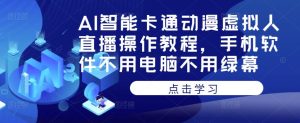 AI智能卡通动漫虚拟人直播操作教程，手机软件不用电脑不用绿幕-虚拟资源库