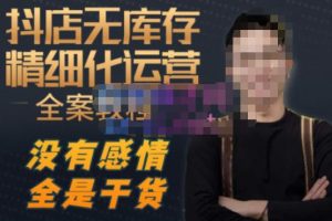 陈南丰·抖店无库存精细化运营,别人玩付费流量通投拉满,我们截他们的流,干倒付费-虚拟资源库