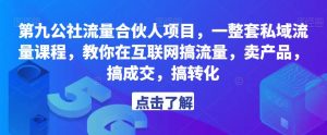 第九公社流量合伙人项目,一整套私域流量课程,教你在互联网搞流量,卖产品,搞成交,搞转化-虚拟资源库