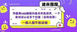 外面卖588最新抖音多实名技术，一个身份证认证多个抖音（会员自测）-虚拟资源库